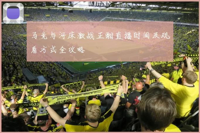 马竞与河床激战正酣直播时间及观看方式全攻略