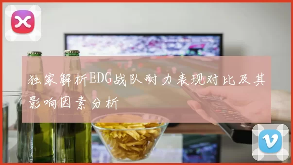 独家解析EDG战队耐力表现对比及其影响因素分析