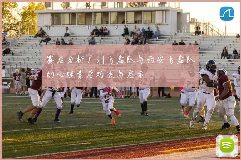 赛后分析广州飞盘队与西安飞盘队的心理素质对决与启示