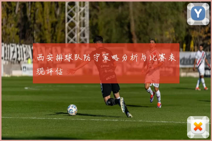 西安排球队防守策略分析与比赛表现评估