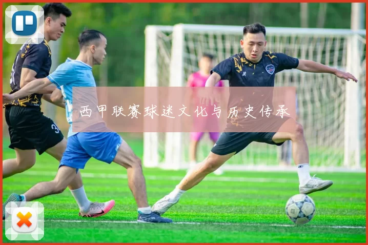西甲联赛球迷文化与历史传承