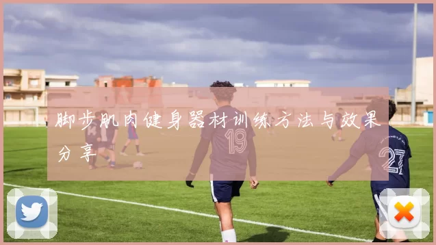 脚步肌肉健身器材训练方法与效果分享