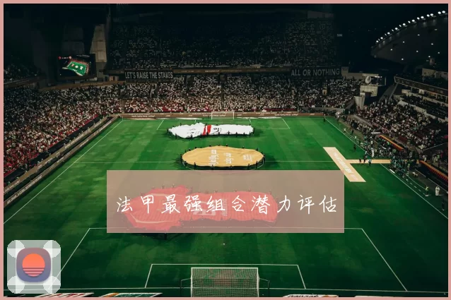 法甲最强组合潜力评估