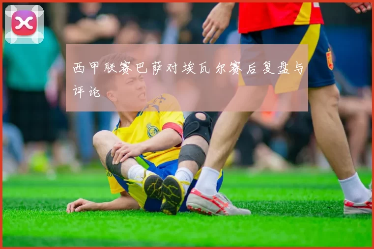 西甲联赛巴萨对埃瓦尔赛后复盘与评论