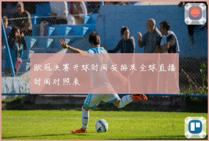 欧冠决赛开球时间安排及全球直播时间对照表