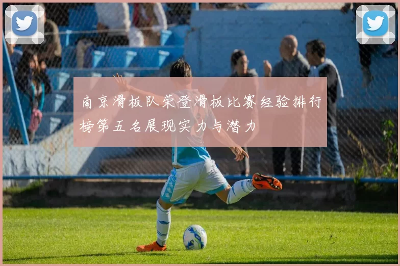 南京滑板队荣登滑板比赛经验排行榜第五名展现实力与潜力