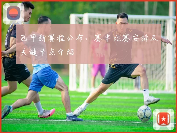 西甲新赛程公布，赛季比赛安排及关键节点介绍