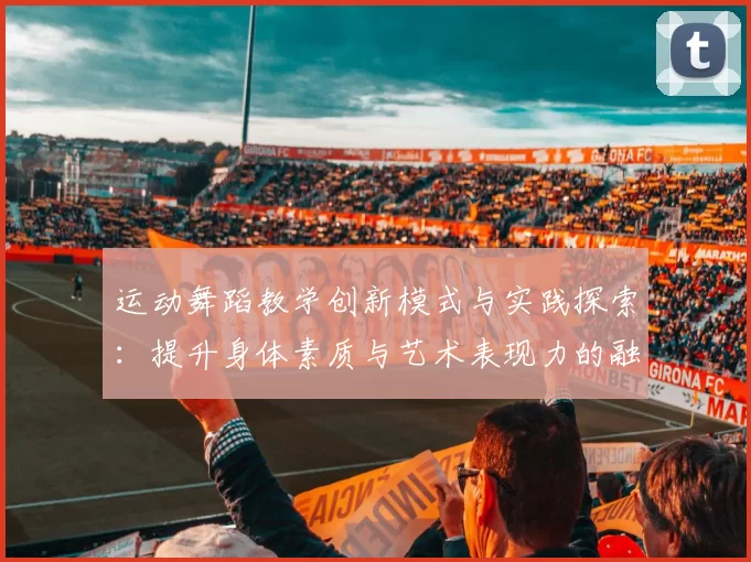 运动舞蹈教学创新模式与实践探索：提升身体素质与艺术表现力的融合方法