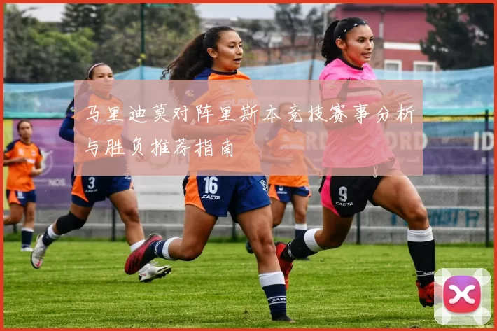 马里迪莫对阵里斯本竞技赛事分析与胜负推荐指南