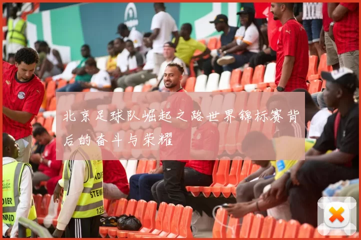 北京足球队崛起之路世界锦标赛背后的奋斗与荣耀