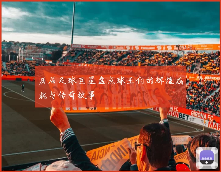 历届足球巨星盘点球王们的辉煌成就与传奇故事