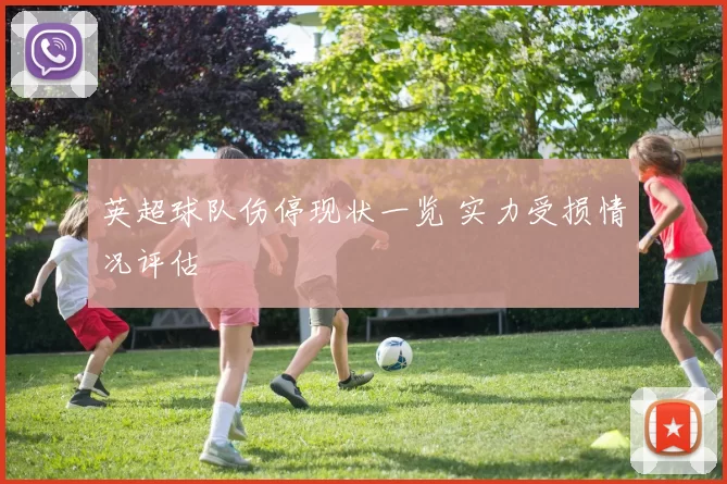 英超球队伤停现状一览 实力受损情况评估