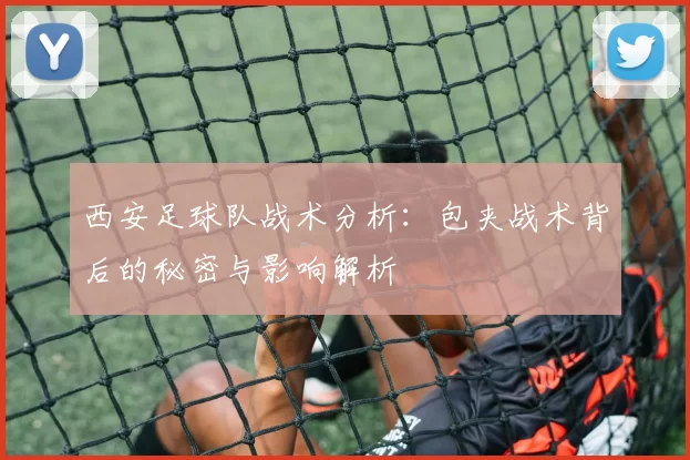 西安足球队战术分析：包夹战术背后的秘密与影响解析