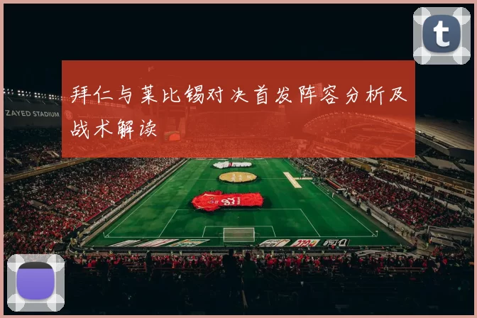 拜仁与莱比锡对决首发阵容分析及战术解读