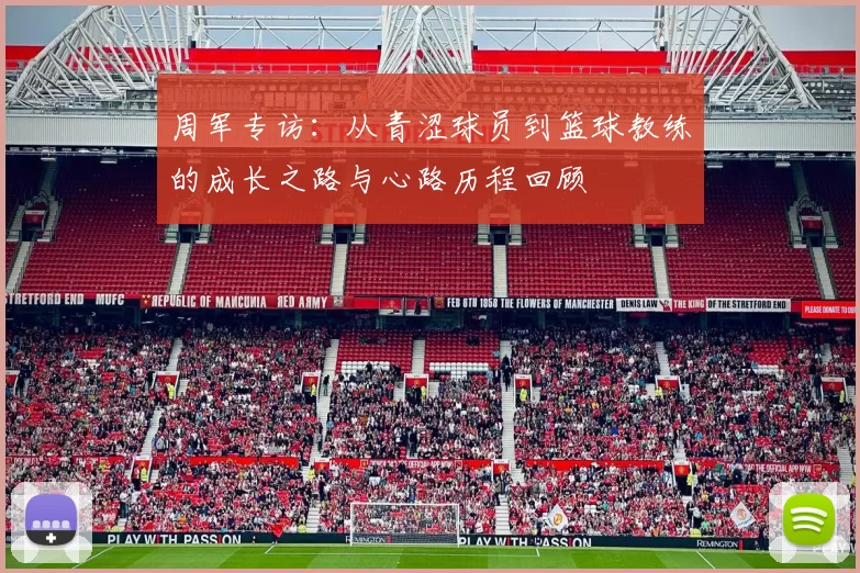 周军专访：从青涩球员到篮球教练的成长之路与心路历程回顾