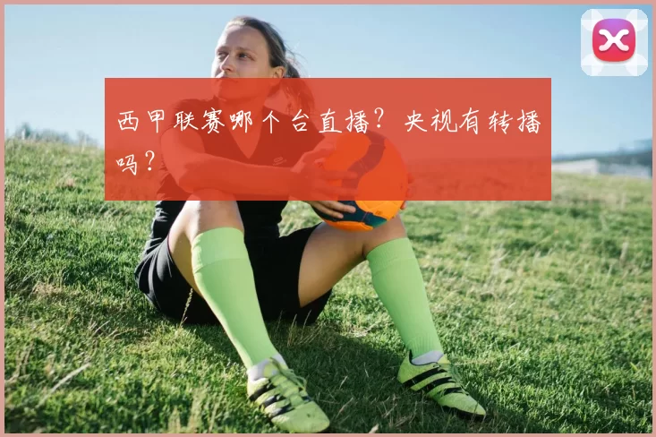 西甲联赛哪个台直播？央视有转播吗？