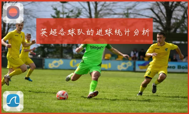 英超各球队的进球统计分析