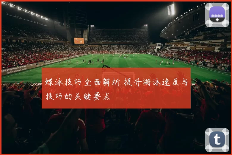 蝶泳技巧全面解析 提升游泳速度与技巧的关键要点