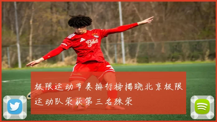 极限运动节奏排行榜揭晓北京极限运动队荣获第三名殊荣
