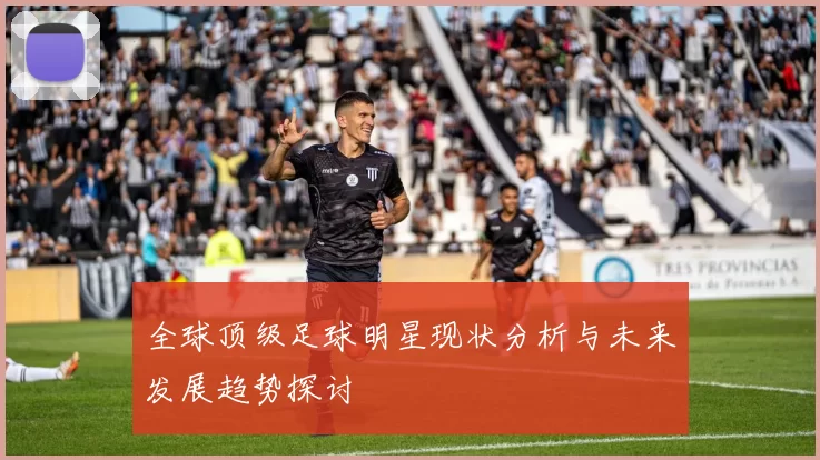 全球顶级足球明星现状分析与未来发展趋势探讨