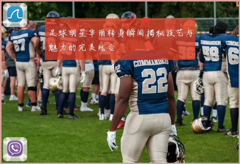足球明星华丽转身瞬间揭秘技艺与魅力的完美结合