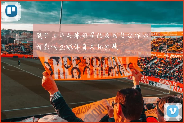奥巴马与足球明星的友谊与合作如何影响全球体育文化发展