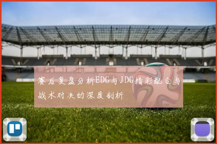 赛后复盘分析EDG与JDG精彩配合与战术对决的深度剖析