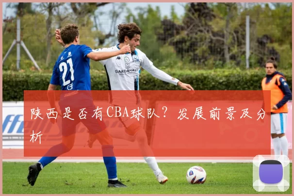 陕西是否有CBA球队？发展前景及分析