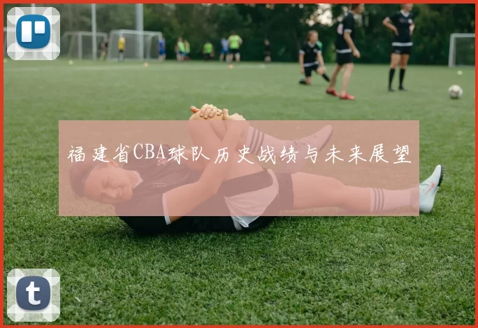 福建省CBA球队历史战绩与未来展望