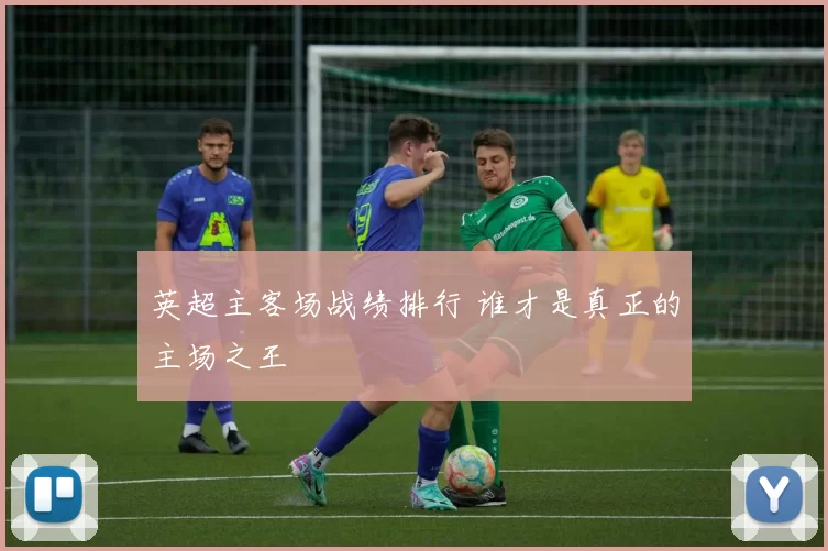 英超主客场战绩排行 谁才是真正的主场之王