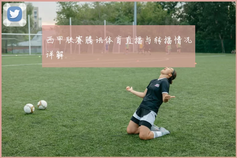 西甲联赛腾讯体育直播与转播情况详解