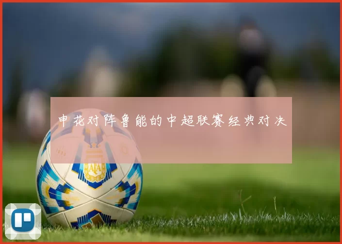 申花对阵鲁能的中超联赛经典对决