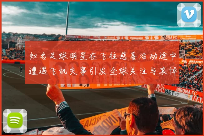 知名足球明星在飞往慈善活动途中遭遇飞机失事引发全球关注与哀悼