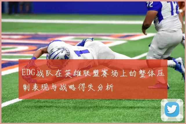 EDG战队在英雄联盟赛场上的整体压制表现与战略得失分析