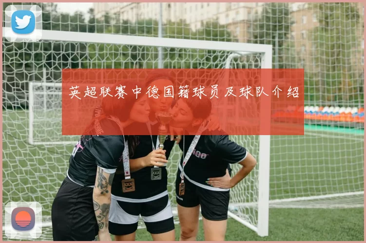 英超联赛中德国籍球员及球队介绍
