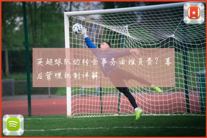 英超球队的转会事务由谁负责？幕后管理机制详解