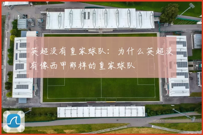 英超没有皇家球队：为什么英超没有像西甲那样的皇家球队