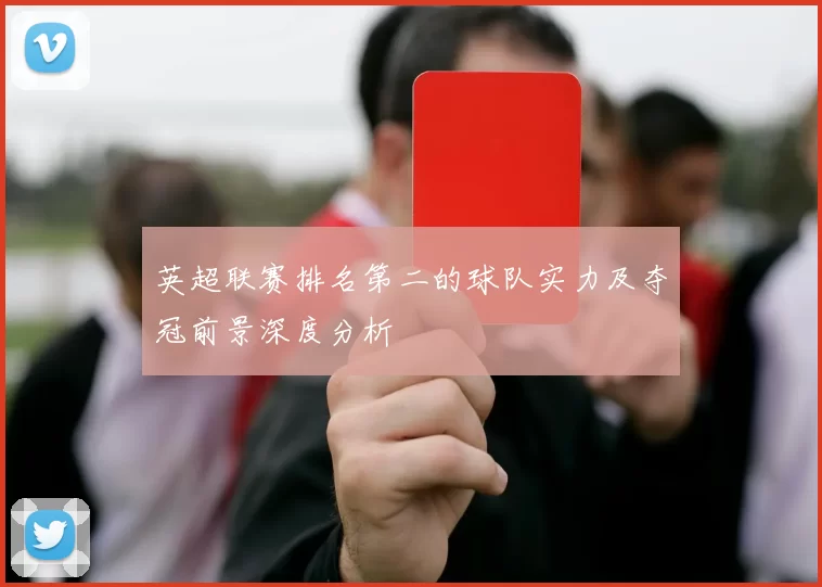 英超联赛排名第二的球队实力及夺冠前景深度分析