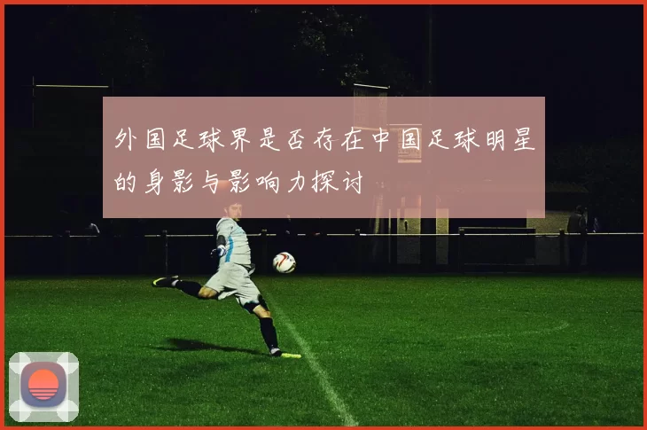 外国足球界是否存在中国足球明星的身影与影响力探讨