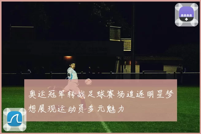 奥运冠军转战足球赛场追逐明星梦想展现运动员多元魅力
