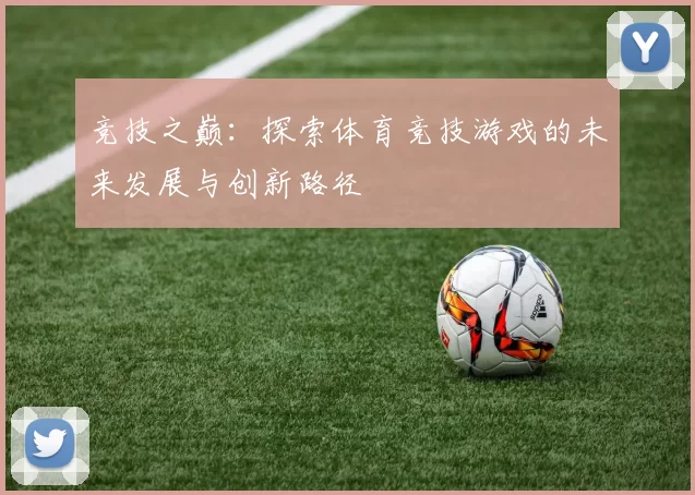 竞技之巅：探索体育竞技游戏的未来发展与创新路径