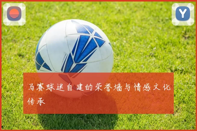马赛球迷自建的荣誉墙与情感文化传承