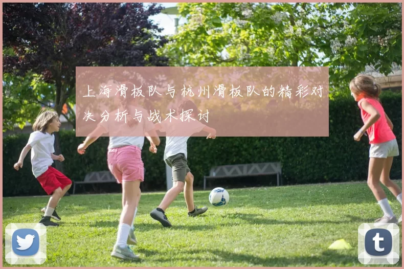 上海滑板队与杭州滑板队的精彩对决分析与战术探讨